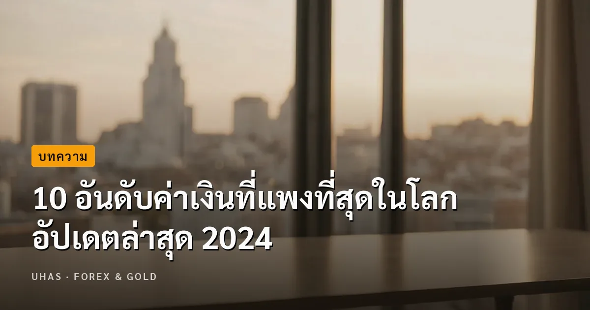 นักลงทุนต้องรู้! 10 อันดับค่าเงินที่แพงที่สุดในโลก อัปเดต...